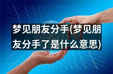 <h3>梦见朋友分手(梦见朋友分手了是什么意思)