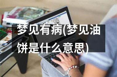 <h3>梦见有病(梦见油饼是什么意思)