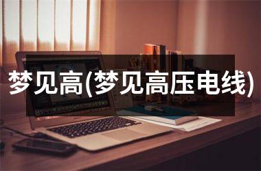 <h3>梦见高(梦见高压电线)