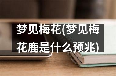 梦见梅花(梦见梅花鹿是什么预兆)
