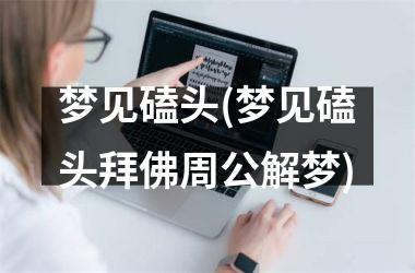<h3>梦见磕头(梦见磕头拜佛周公解梦)