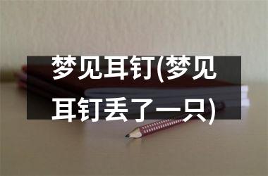 <h3>梦见耳钉(梦见耳钉丢了一只)