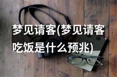 梦见请客(梦见请客吃饭是什么预兆)