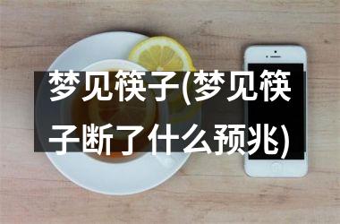 <h3>梦见筷子(梦见筷子断了什么预兆)