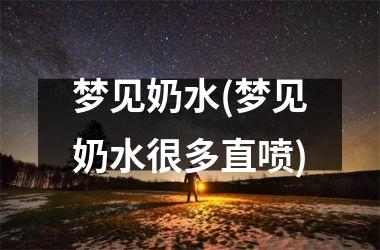 梦见奶水(梦见奶水很多直喷)