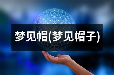 <h3>梦见帽(梦见帽子)