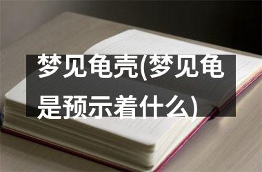 梦见龟壳(梦见龟是预示着什么)
