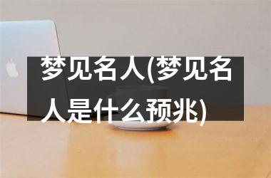 <h3>梦见名人(梦见名人是什么预兆)