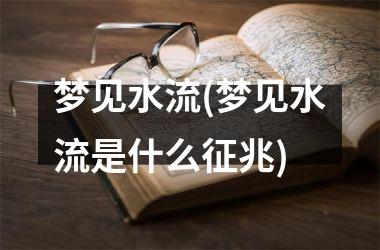 <h3>梦见水流(梦见水流是什么征兆)