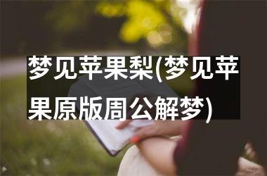 <h3>梦见苹果梨(梦见苹果原版周公解梦)