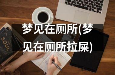 梦见在厕所(梦见在厕所拉屎)