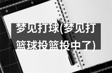 <h3>梦见打球(梦见打篮球投篮投中了)