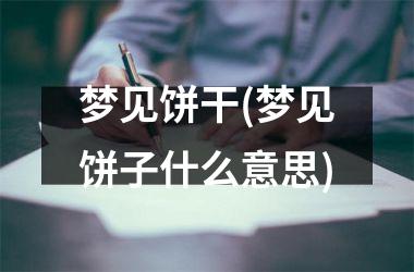 <h3>梦见饼干(梦见饼子什么意思)