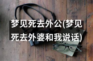 <h3>梦见死去外公(梦见死去外婆和我说话)