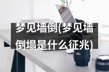 <h3>梦见墙倒(梦见墙倒塌是什么征兆)