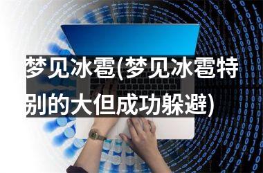 <h3>梦见冰雹(梦见冰雹特别的大但成功躲避)