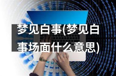<h3>梦见白事(梦见白事场面什么意思)