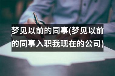 <h3>梦见以前的同事(梦见以前的同事入职我现在的公司)