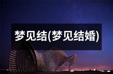 <h3>梦见结(梦见结婚)