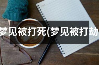 梦见被打死(梦见被打劫)