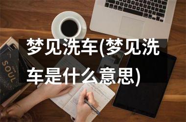 <h3>梦见洗车(梦见洗车是什么意思)