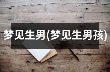 梦见生男(梦见生男孩)