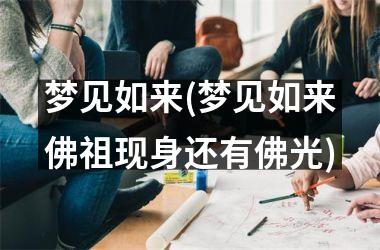 <h3>梦见如来(梦见如来佛祖现身还有佛光)