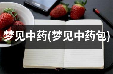 <h3>梦见中药(梦见中药包)
