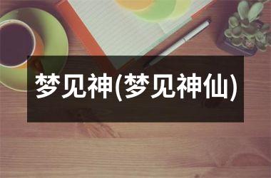 <h3>梦见神(梦见神仙)