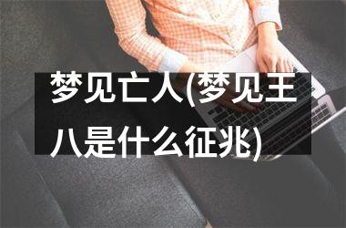 <h3>梦见亡人(梦见王八是什么征兆)