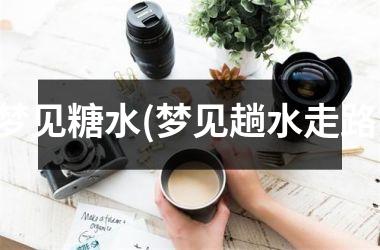 梦见糖水(梦见趟水走路)