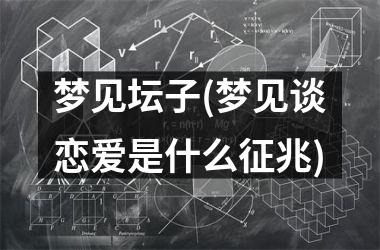 梦见坛子(梦见谈恋爱是什么征兆)