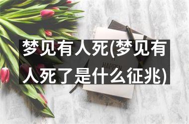<h3>梦见有人死(梦见有人死了是什么征兆)