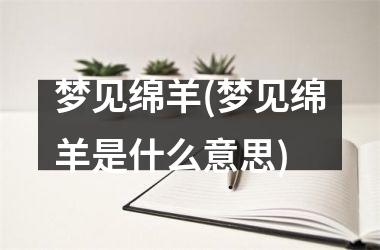 <h3>梦见绵羊(梦见绵羊是什么意思)