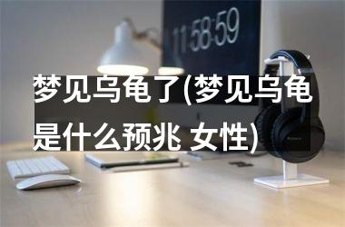 <h3>梦见乌龟了(梦见乌龟是什么预兆 女性)