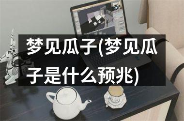 梦见瓜子(梦见瓜子是什么预兆)