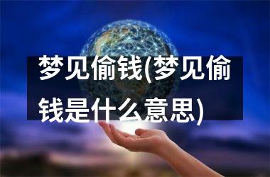 <h3>梦见偷钱(梦见偷钱是什么意思)