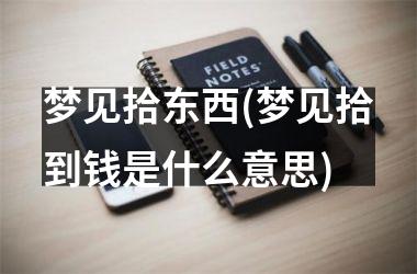梦见拾东西(梦见拾到钱是什么意思)