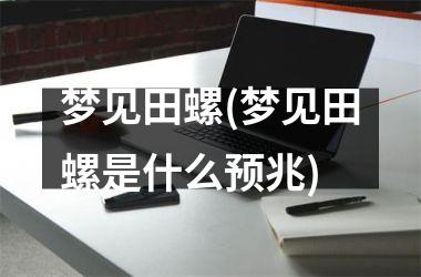 <h3>梦见田螺(梦见田螺是什么预兆)
