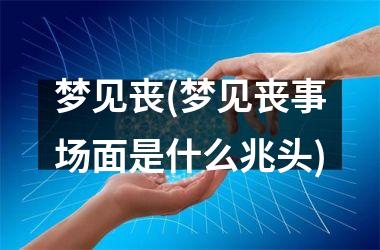 <h3>梦见丧(梦见丧事场面是什么兆头)
