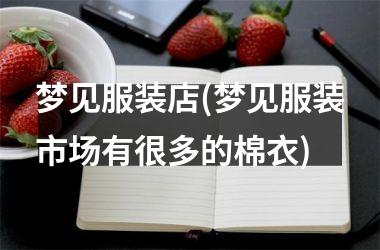 <h3>梦见服装店(梦见服装市场有很多的棉衣)