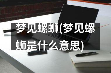 <h3>梦见螺蛳(梦见螺蛳是什么意思)