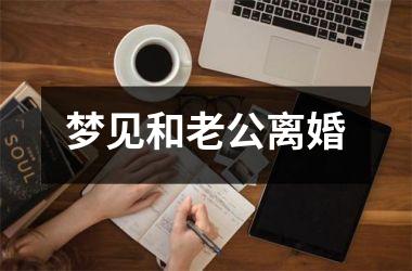 <h3>梦见和老公离婚