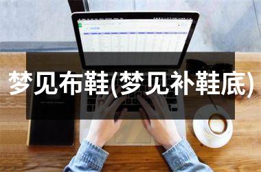 梦见布鞋(梦见补鞋底)
