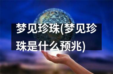 <h3>梦见珍珠(梦见珍珠是什么预兆)