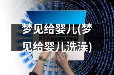 梦见给婴儿(梦见给婴儿洗澡)