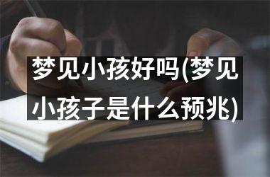 <h3>梦见小孩好吗(梦见小孩子是什么预兆)