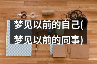 梦见以前的自己(梦见以前的同事)