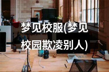 <h3>梦见校服(梦见校园欺凌别人)