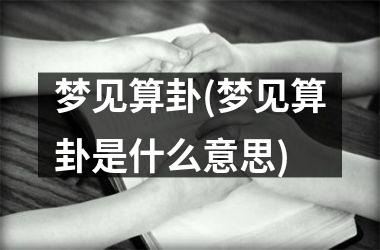 梦见算卦(梦见算卦是什么意思)
